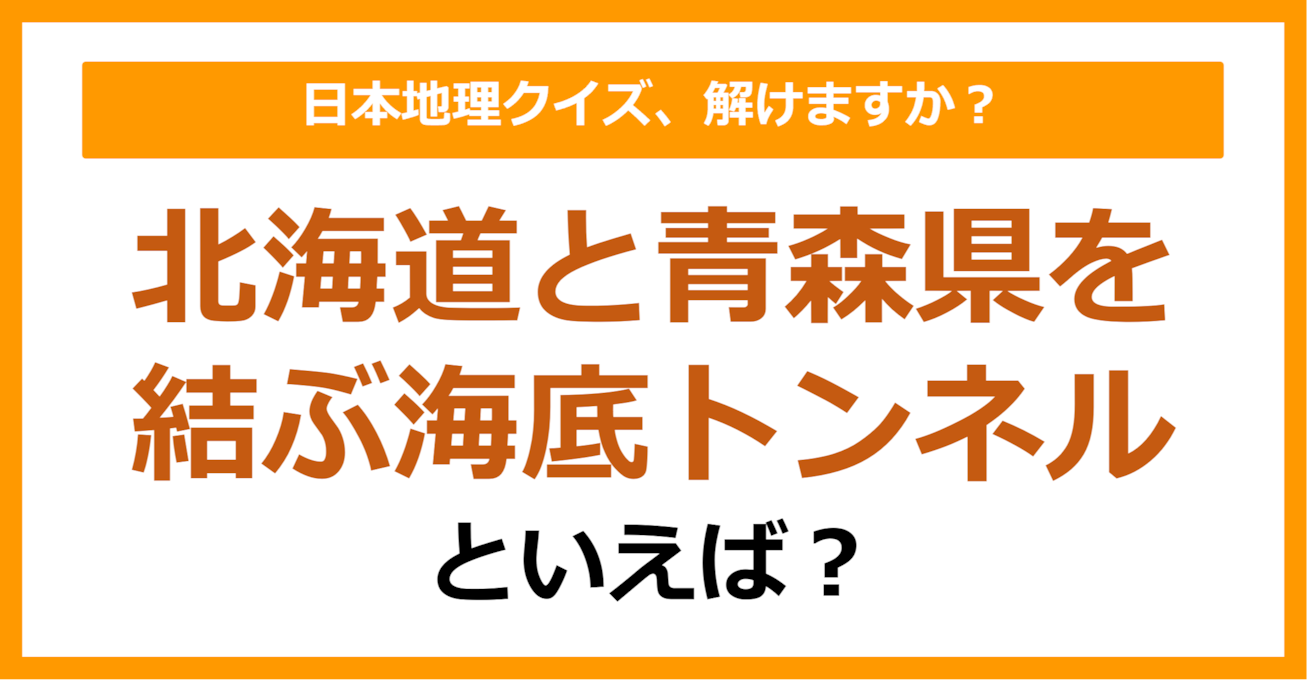 【日本地理】北海道と青森県を結ぶ海底トンネルといえば？（第239問）