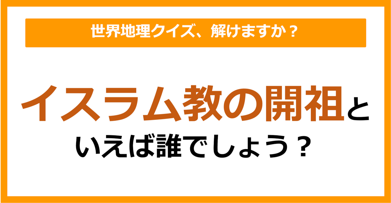【世界地理】イスラム教の開祖といえば誰でしょう？（第401問）