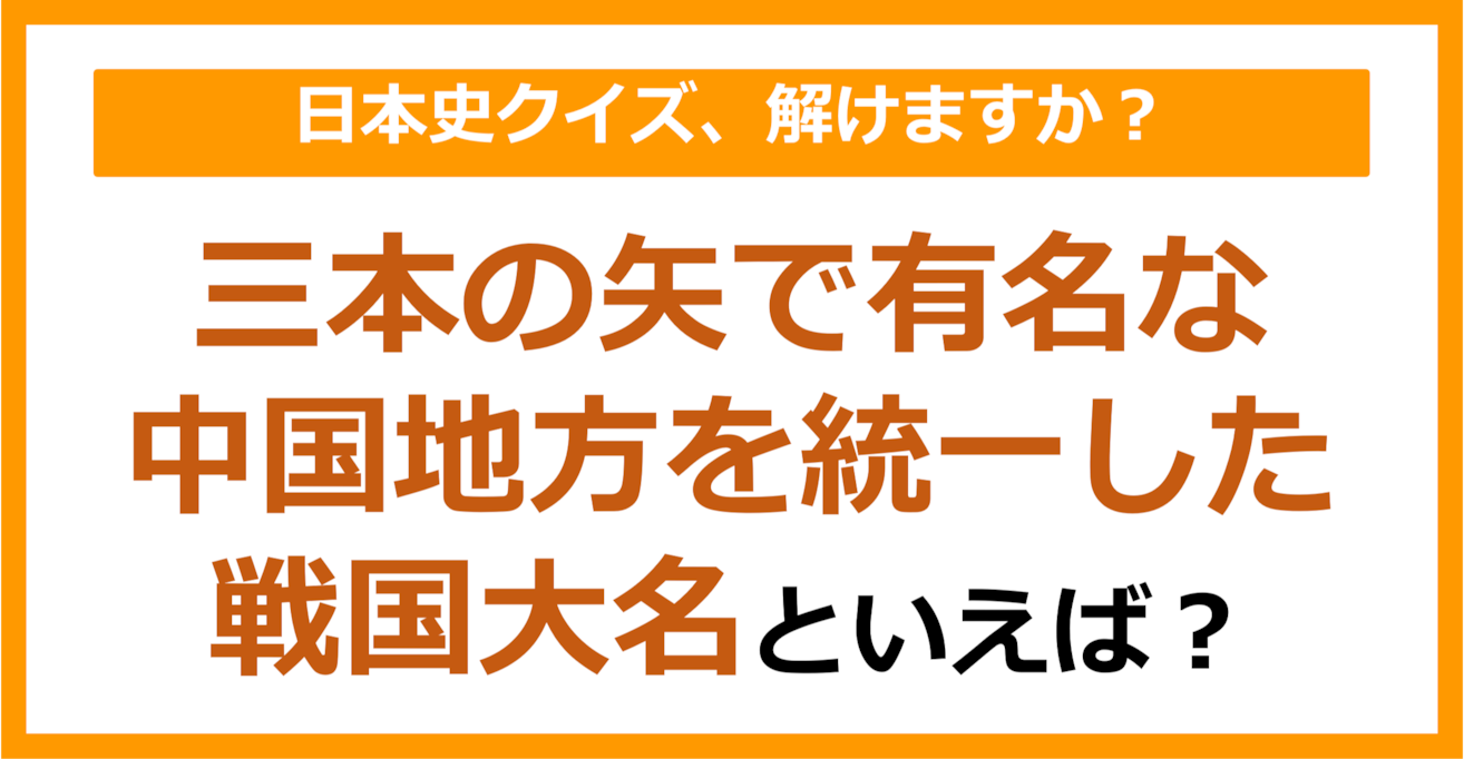 【日本史】三本の矢の話で有名な中国地方を統一した戦国大名といえば？（第162問）