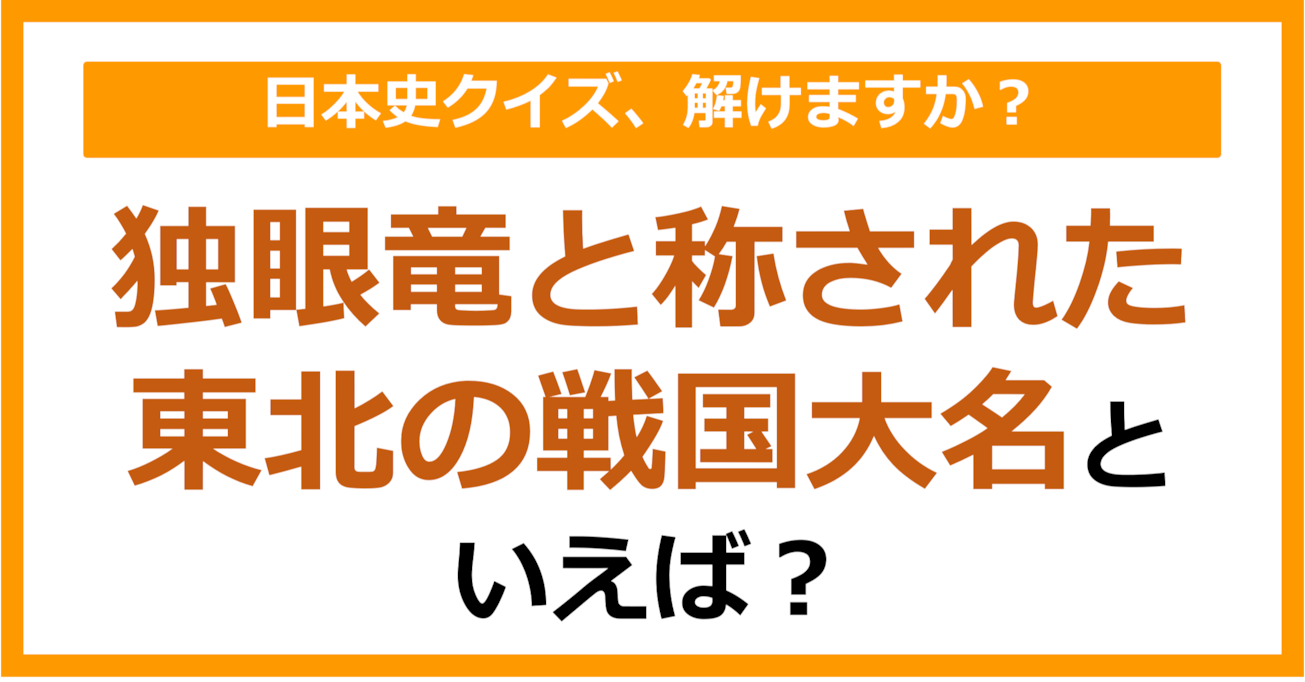 【日本史】独眼竜と称された東北の戦国大名といえば？（第164問）