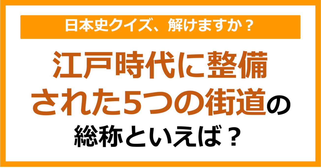 【日本史】江戸時代に整備された5つの街道の総称といえば？（第168問）