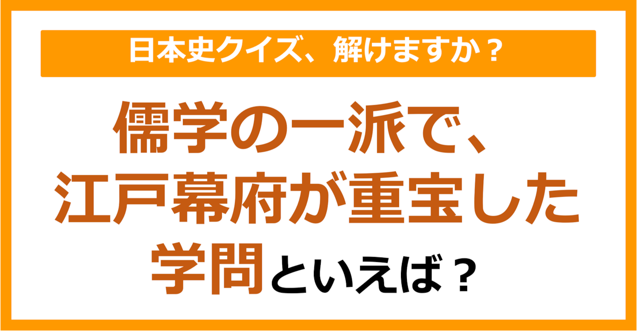【日本史】儒学の一派で、江戸幕府が重宝した学問といえば?(第172問)