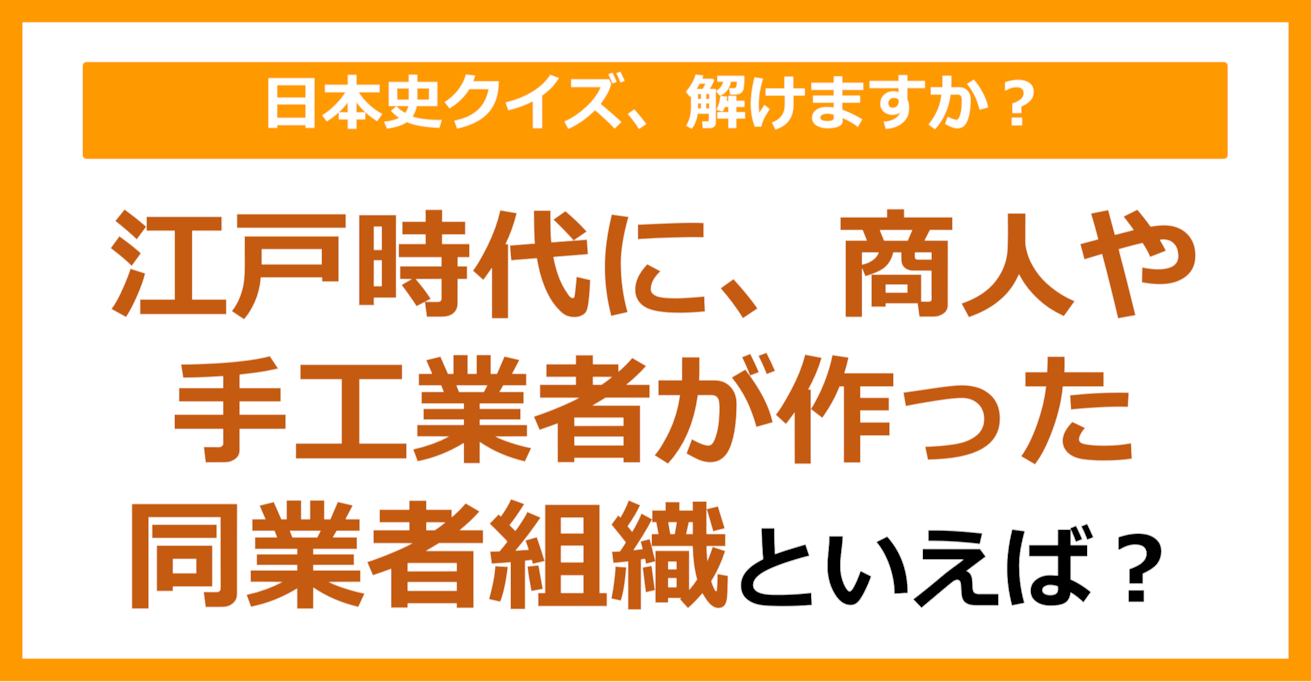 【日本史】江戸時代に、商人や手工業者が作った同業者組織といえば?(第175問)