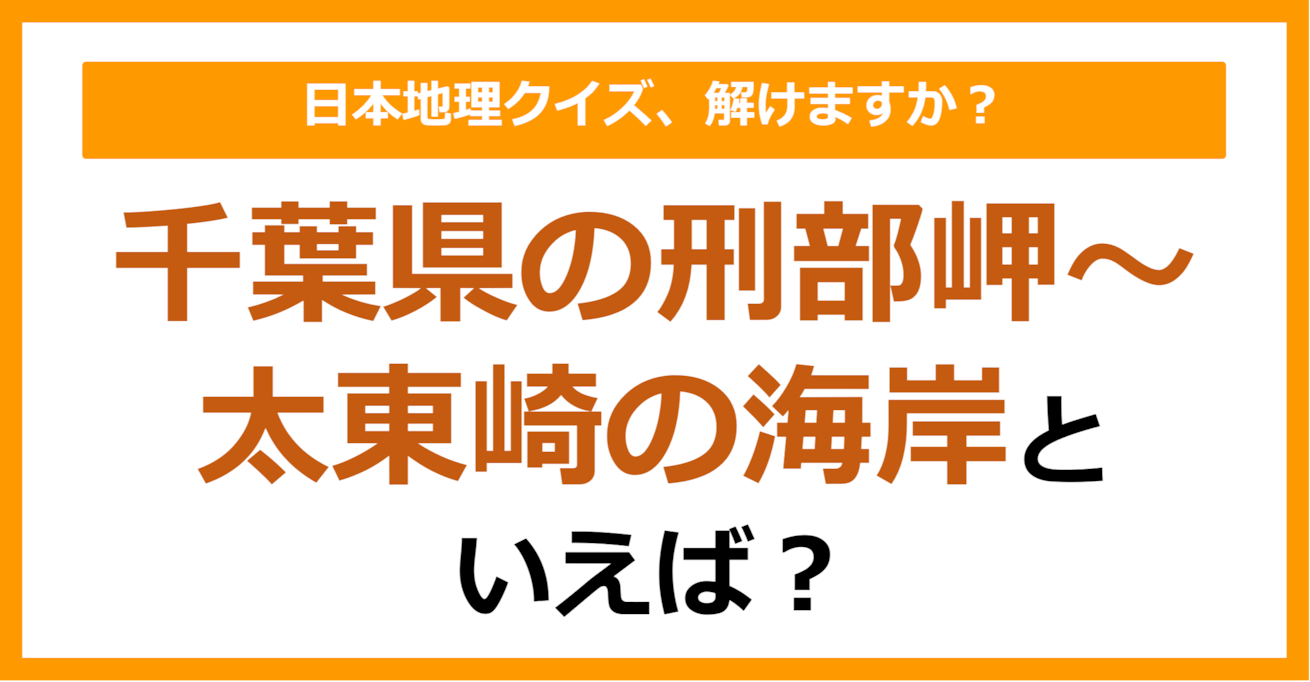 【日本地理】千葉県の刑部岬～太東崎の海岸といえば？（第264問）