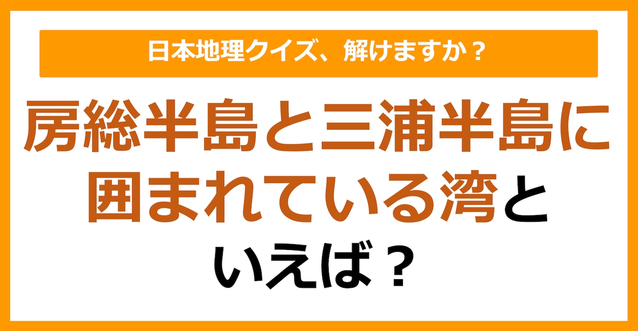 【日本地理】房総半島と三浦半島に囲まれている湾といえば?(第265問)