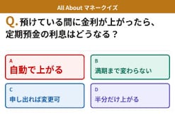 Q. 定期預金に預けている間に金利が上がったら、利息はどうなる？【お金のことがもっと分かる！マネークイズ】