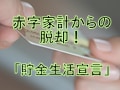 赤字家計からの脱却！「貯金生活宣言」
