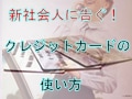 新社会人に告ぐ！クレジットカードの使い方