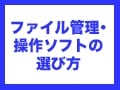 ファイル管理・操作ソフトを選ぶ