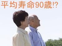 平均寿命90歳時代の老後の備え方・考え方