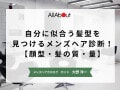 自分に似合う髪型を見つけるメンズヘア診断！【顔型・髪の質・量】