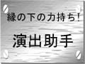 【演出助手】Part２　演出助手は偉大だ！