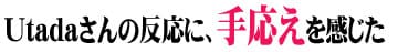 Utadaさんの反応に、“手応え”を感じた