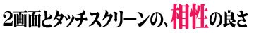 2画面とタッチスクリーンの、“相性”の良さ
