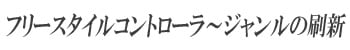 フリースタイルコントローラ～ジャンルの刷新