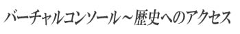 バーチャルコンソール～歴史へのアクセス