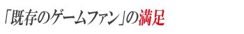 「既存のゲームファン」の満足
