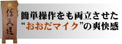 簡単操作をも両立させた“おおだマイク”の爽快感