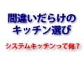 間違いだらけのキッチン選び