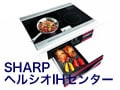シャープ・ヘルシオIHセンター新登場！