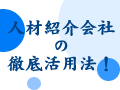 海外就職基礎講座（13）　人材紹介会社の徹底活用法！