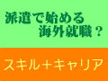 派遣のメリットを活かしきる　派遣から始める海外就職