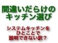 間違いだらけのキッチン選び Vol.2