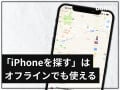 iPhoneは「探す」でオフラインでも位置が分かる！仕組みと設定方法
