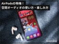 「空間オーディオ」とは？ AirPodsユーザーなら使いたい空間オーディオの設定方法を解説