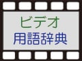 デジタルビデオ・動画編集用語辞典