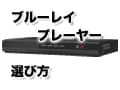 ブルーレイディスクプレーヤーの選び方