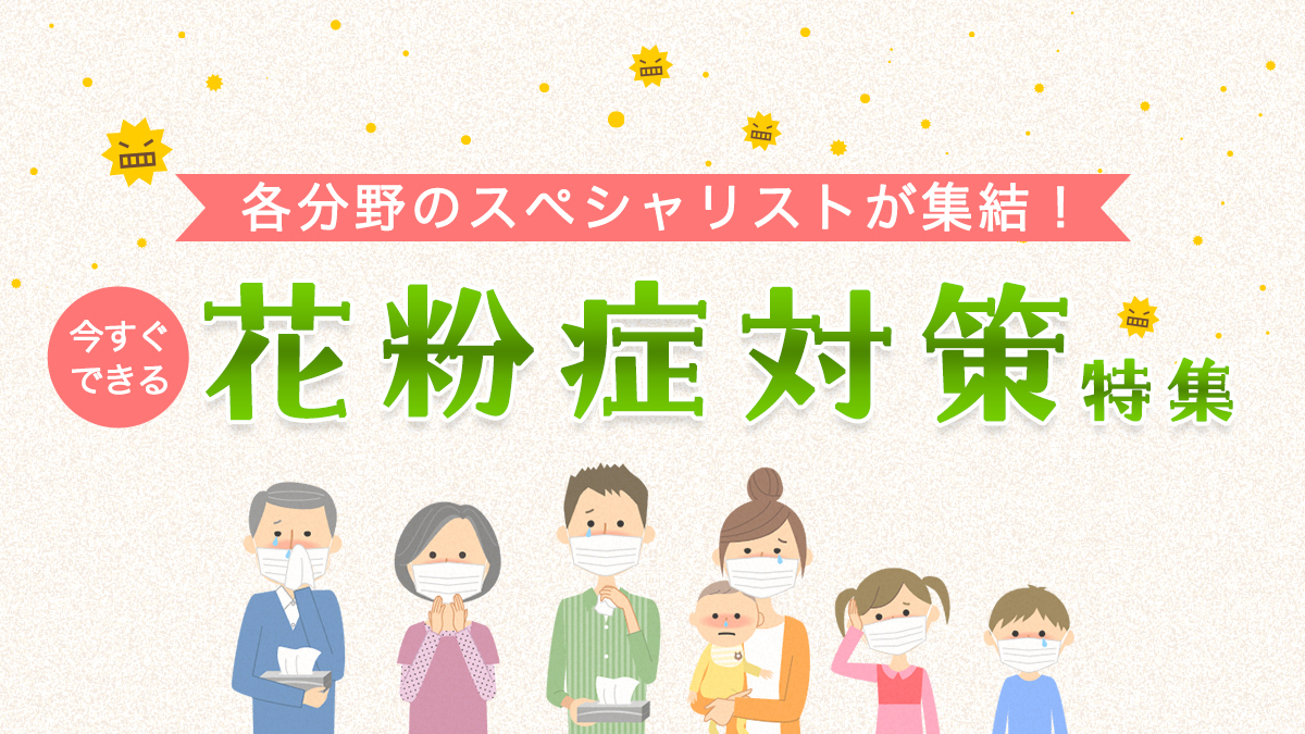 各分野のスペシャリストが集結!今すぐできる花粉症対策特集