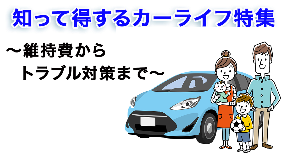 知って得するカーライフ特集  ～維持費からトラブル対策まで～